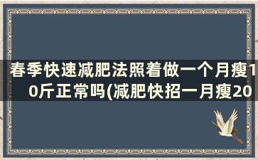 春季快速减肥法照着做一个月瘦10斤正常吗(减肥快招一月瘦20斤)