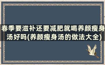 春季要滋补还要减肥就喝养颜瘦身汤好吗(养颜瘦身汤的做法大全)