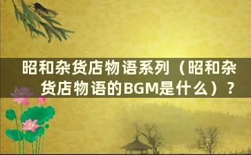 昭和杂货店物语系列（昭和杂货店物语的BGM是什么）？