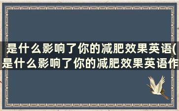 是什么影响了你的减肥效果英语(是什么影响了你的减肥效果英语作文)