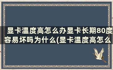 显卡温度高怎么办显卡长期80度容易坏吗为什么(显卡温度高怎么办显卡长期80度容易坏吗知乎)