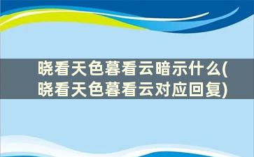 晓看天色暮看云暗示什么(晓看天色暮看云对应回复)