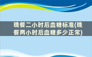 晚餐二小时后血糖标准(晚餐两小时后血糖多少正常)