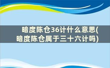 暗度陈仓36计什么意思(暗度陈仓属于三十六计吗)