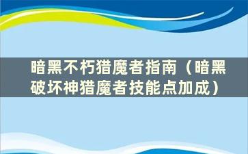 暗黑不朽猎魔者指南（暗黑破坏神猎魔者技能点加成）