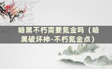 暗黑不朽需要氪金吗（暗黑破坏神-不朽氪金点）