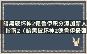 暗黑破坏神2德鲁伊积分添加新人指南2（暗黑破坏神2德鲁伊最强训练方法加点图）