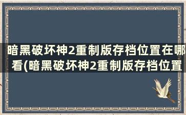 暗黑破坏神2重制版存档位置在哪看(暗黑破坏神2重制版存档位置在哪找)