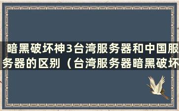 暗黑破坏神3台湾服务器和中国服务器的区别（台湾服务器暗黑破坏神3）