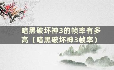 暗黑破坏神3的帧率有多高（暗黑破坏神3帧率）