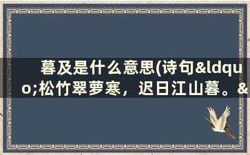 暮及是什么意思(诗句“松竹翠萝寒，迟日江山暮。”的意思及全文赏析)