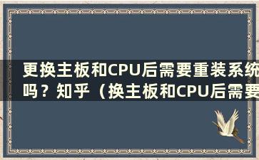 更换主板和CPU后需要重装系统吗？知乎（换主板和CPU后需要重装系统吗？苹果）