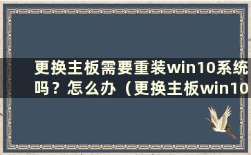 更换主板需要重装win10系统吗？怎么办（更换主板win10）