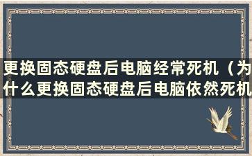 更换固态硬盘后电脑经常死机（为什么更换固态硬盘后电脑依然死机）