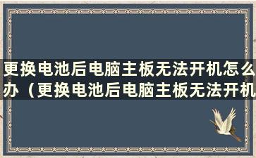 更换电池后电脑主板无法开机怎么办（更换电池后电脑主板无法开机）