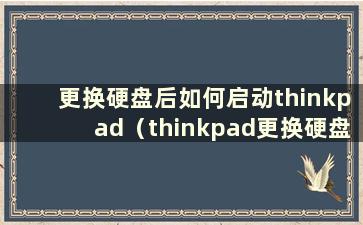 更换硬盘后如何启动thinkpad（thinkpad更换硬盘）