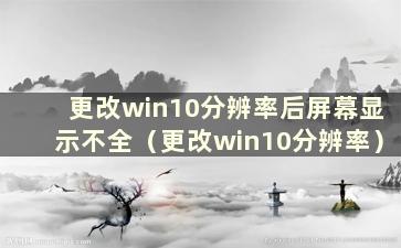 更改win10分辨率后屏幕显示不全（更改win10分辨率）