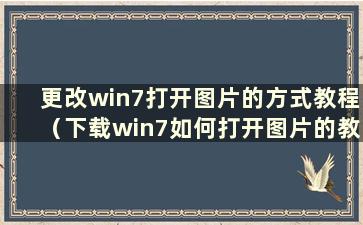 更改win7打开图片的方式教程（下载win7如何打开图片的教程）