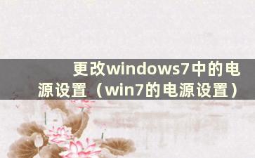 更改windows7中的电源设置（win7的电源设置）