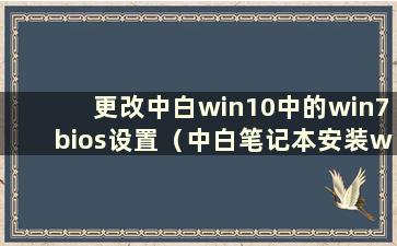 更改中白win10中的win7bios设置（中白笔记本安装win7设置）