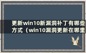 更新win10新漏洞补丁有哪些方式（win10漏洞更新在哪里）