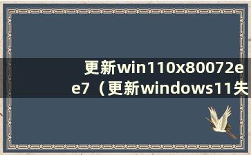 更新win110x80072ee7（更新windows11失败）