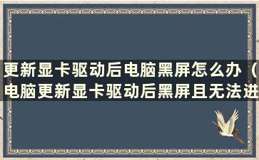 更新显卡驱动后电脑黑屏怎么办（电脑更新显卡驱动后黑屏且无法进入安全模式）