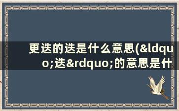 更迭的迭是什么意思(“迭”的意思是什么)