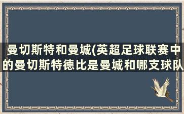 曼切斯特和曼城(英超足球联赛中的曼切斯特德比是曼城和哪支球队)