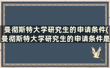 曼彻斯特大学研究生的申请条件(曼彻斯特大学研究生的申请条件是什么)