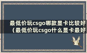 最低价玩csgo哪款显卡比较好（最低价玩csgo什么显卡最好）