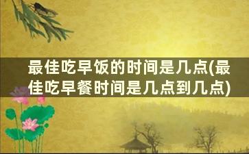 最佳吃早饭的时间是几点(最佳吃早餐时间是几点到几点)