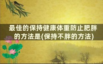 最佳的保持健康体重防止肥胖的方法是(保持不胖的方法)