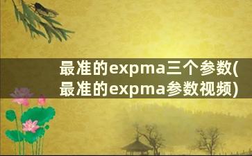 最准的expma三个参数(最准的expma参数视频)