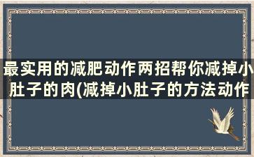 最实用的减肥动作两招帮你减掉小肚子的肉(减掉小肚子的方法动作)