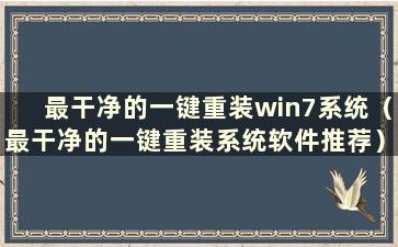 最干净的一键重装win7系统（最干净的一键重装系统软件推荐）