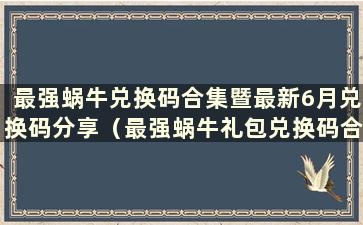 最强蜗牛兑换码合集暨最新6月兑换码分享（最强蜗牛礼包兑换码合集）