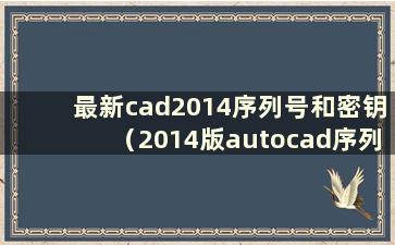 最新cad2014序列号和密钥（2014版autocad序列号和密钥）