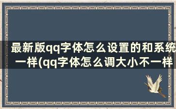 最新版qq字体怎么设置的和系统一样(qq字体怎么调大小不一样)