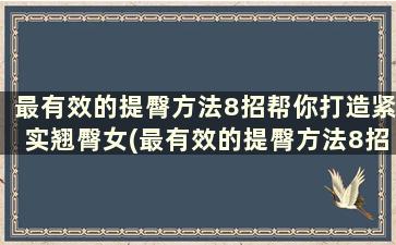 最有效的提臀方法8招帮你打造紧实翘臀女(最有效的提臀方法8招帮你打造紧实翘臀舞蹈)