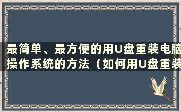 最简单、最方便的用U盘重装电脑操作系统的方法（如何用U盘重装电脑系统）