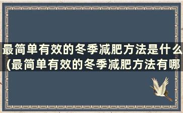 最简单有效的冬季减肥方法是什么(最简单有效的冬季减肥方法有哪些)