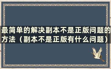 最简单的解决副本不是正版问题的方法（副本不是正版有什么问题）