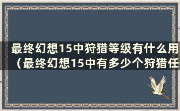 最终幻想15中狩猎等级有什么用（最终幻想15中有多少个狩猎任务）