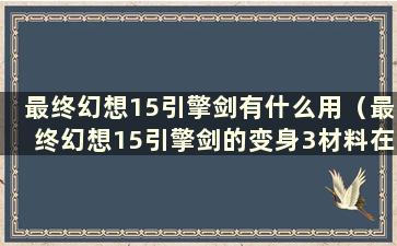 最终幻想15引擎剑有什么用（最终幻想15引擎剑的变身3材料在哪里）