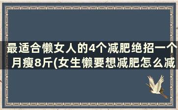 最适合懒女人的4个减肥绝招一个月瘦8斤(女生懒要想减肥怎么减)