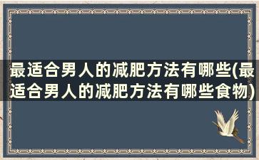 最适合男人的减肥方法有哪些(最适合男人的减肥方法有哪些食物)