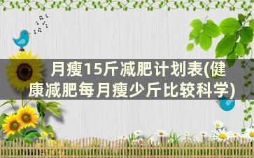 月瘦15斤减肥计划表(健康减肥每月瘦少斤比较科学)