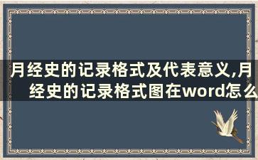 月经史的记录格式及代表意义,月经史的记录格式图在word怎么制作出来