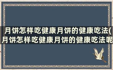 月饼怎样吃健康月饼的健康吃法(月饼怎样吃健康月饼的健康吃法呢)